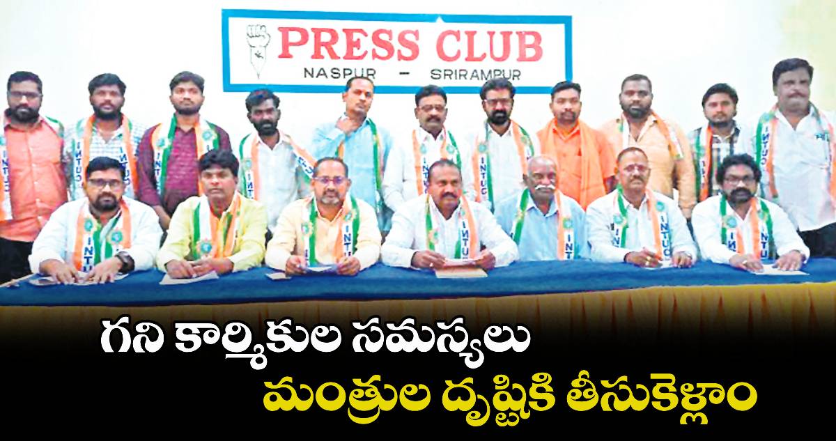 గని కార్మికుల సమస్యలు మంత్రుల దృష్టికి తీసుకెళ్లాం : ఐఎన్టీయూసీ నాయకులు